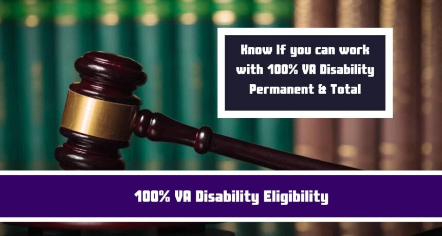 100% VA Disability Eligibility: Know If you can work with 100% VA Disability Permanent & Total