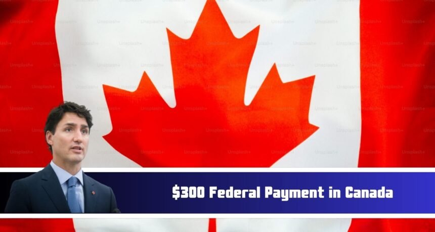 $300 Federal Payment in Canada – What Is It, Who’s Eligible, and Key Payment Dates & Updates